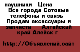 наушники › Цена ­ 3 015 - Все города Сотовые телефоны и связь » Продам аксессуары и запчасти   . Алтайский край,Алейск г.